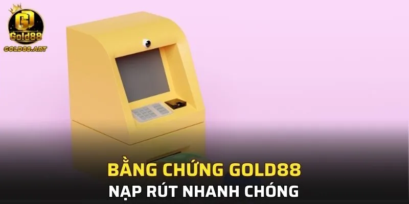 Bằng chứng GOLD88 nạp rút nhanh chóng