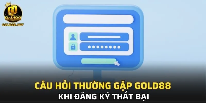 Câu hỏi thường gặp GOLD88 khi đăng ký thất bại