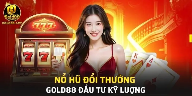 Nổ hũ đổi thưởng GOLD88 đầu tư kỹ lượng